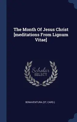 Jézus Krisztus hónapja [elmélkedések a Lignum Vitae-ból] (Card ). Bonaventura - The Month of Jesus Christ [meditations from Lignum Vitae] (Card ). Bonaventura