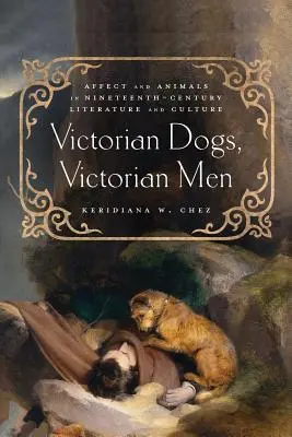 Viktoriánus kutyák, viktoriánus férfiak: Affektus és állatok a tizenkilencedik századi irodalomban és kultúrában - Victorian Dogs, Victorian Men: Affect and Animals in Nineteenth-Century Literature and Culture