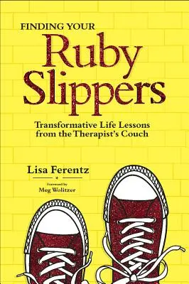 Rubinpapucsod megtalálása: Átalakító életleckék a terapeuta kanapéjáról - Finding Your Ruby Slippers: Transformative Life Lessons from the Therapist's Couch