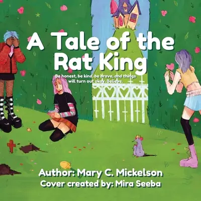 A patkánykirály története: Légy őszinte, légy kedves, légy bátor, és a dolgok rendbe jönnek. Higgy. - A Tale of the Rat King: Be honest, be kind, be brave, and things will turn out okay. Believe.