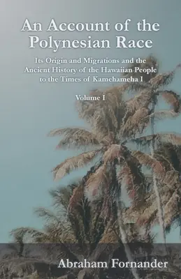 A polinéziai faj - eredete és vándorlása, valamint a hawaii nép ősi története I. Kamehameha idejéig - I. kötet - An Account of the Polynesian Race - Its Origin and Migrations and the Ancient History of the Hawaiian People to the Times of Kamehameha I - Volume I