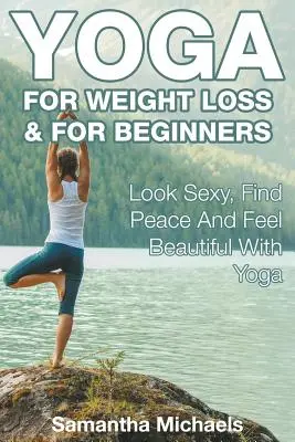 Jóga fogyáshoz és kezdőknek: Szexi kinézet, béke és gyönyörű érzés a jógával - Yoga For Weight Loss & For Beginners: Look Sexy, Find Peace And Feel Beautiful With Yoga