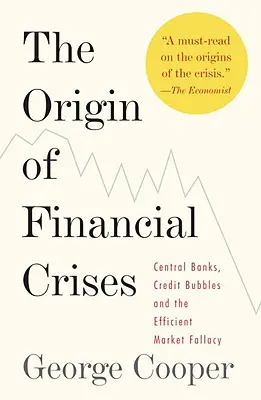 A pénzügyi válságok eredete: Központi bankok, hitelbuborékok és a hatékony piac tévedése - The Origin of Financial Crises: Central Banks, Credit Bubbles, and the Efficient Market Fallacy