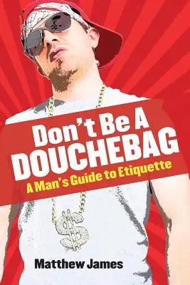 Ne légy köcsög! Egy férfi etikett útmutatója - Don't be a Douchebag: A Man's Guide to Etiquette