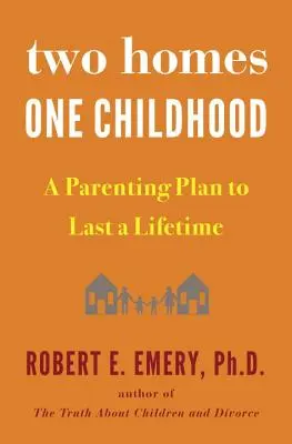 Két otthon, egy gyermekkor: Egy életre szóló szülői terv - Two Homes, One Childhood: A Parenting Plan to Last a Lifetime