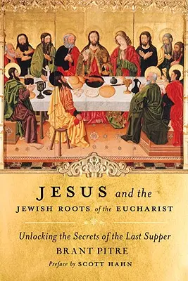 Jézus és az Eucharisztia zsidó gyökerei: Az utolsó vacsora titkainak feltárása - Jesus and the Jewish Roots of the Eucharist: Unlocking the Secrets of the Last Supper