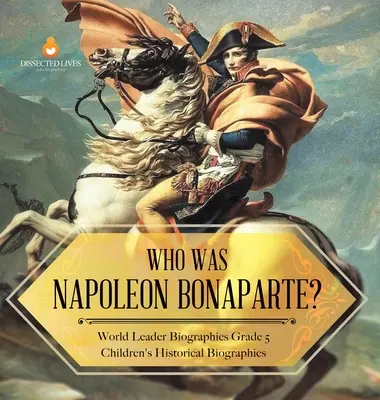 Ki volt Bonaparte Napóleon? Világvezető életrajzok 5. osztályos gyermekek történelmi életrajzai - Who Was Napoleon Bonaparte? World Leader Biographies Grade 5 Children's Historical Biographies