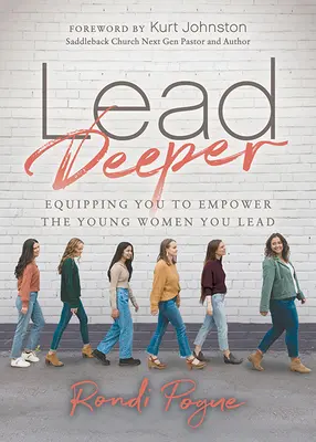 Lead Deeper (Vezess mélyebbre): Felkészülés a fiatal nők megerősítésére, akiket vezetsz - Lead Deeper: Equipping You to Empower the Young Women You Lead