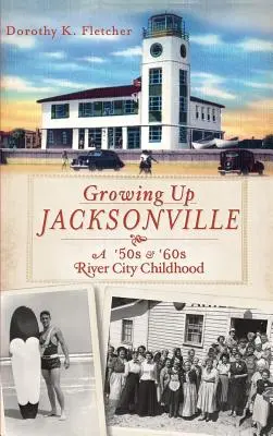 Felnőtt Jacksonville: A '50-es és '60-as évek River City gyermekkora - Growing Up Jacksonville: A '50s and '60s River City Childhood