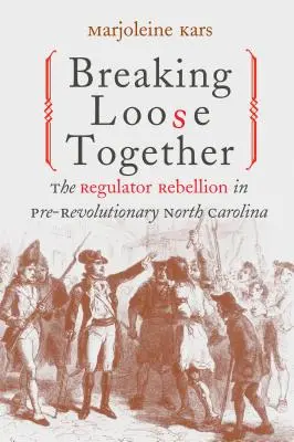 Együtt elszabadulni: A szabályozó lázadás a forradalom előtti Észak-Karolinában - Breaking Loose Together: The Regulator Rebellion in Pre-Revolutionary North Carolina