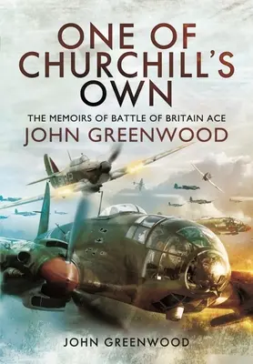 Churchill egyik embere: John Greenwood, a britek csatája ásza emlékiratai - One of Churchill's Own: The Memoirs of Battle of Britain Ace John Greenwood