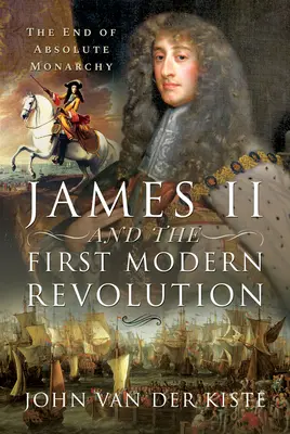 II. Jakab és az első modern forradalom: Az abszolút monarchia vége - James II and the First Modern Revolution: The End of Absolute Monarchy