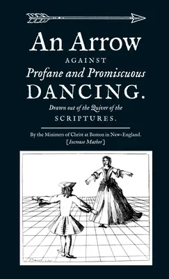 Nyíl a profán és bujálkodó tánc ellen. A Szentírás tőréből előhúzva. - An Arrow Against Profane and Promiscuous Dancing. Drawn out of the Quiver of the Scriptures.