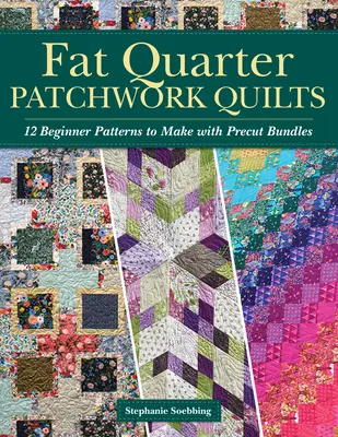 Fat Quarter Patchwork Quilts: 12 kezdő minta az előre kivágott kötegek felhasználásával - Fat Quarter Patchwork Quilts: 12 Beginner Patterns to Make with Precut Bundles