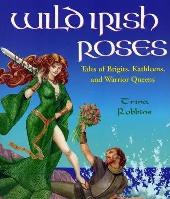 Vad ír rózsák: Brigits, Kathleens és harcos királynők történetei - Wild Irish Roses: Tales of Brigits, Kathleens, and Warrior Queens