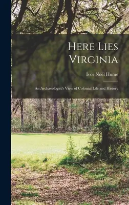 Itt fekszik Virginia; egy régész látlelete a gyarmati életről és történelemről - Here Lies Virginia; an Archaeologist's View of Colonial Life and History