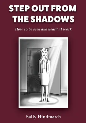 Lépj ki az árnyékból! Hogyan legyünk láthatóak és hallhatóak a munkahelyünkön? - Step Out From The Shadows: How to be Seen and Heard at Work