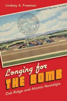 Vágyakozás a bomba után: Oak Ridge és az atomnosztalgia - Longing for the Bomb: Oak Ridge and Atomic Nostalgia