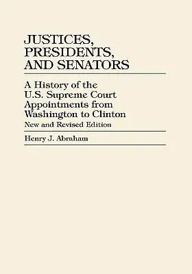 Justices, Presidents, and Senators: Az amerikai legfelsőbb bírósági kinevezések története Washingtontól Clintonig, átdolgozott kiadás - Justices, Presidents, and Senators: A History of U.S. Supreme Court Appointments from Washington to Clinton, revised edition