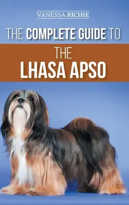 A Lhasa Apso teljes útmutatója: A Lhasa Apso kölyökkutya megtalálása, felnevelése, kiképzése, etetése, gyakorlása, szocializálása és szeretete. - The Complete Guide to the Lhasa Apso: Finding, Raising, Training, Feeding, Exercising, Socializing, and Loving Your New Lhasa Apso Puppy