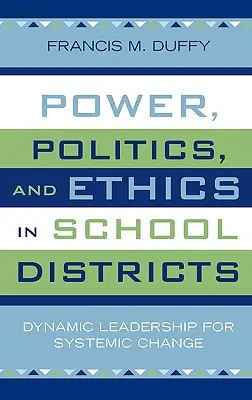 Hatalom, politika és etika az iskolai körzetekben: Dinamikus vezetés a rendszerszintű változásért - Power, Politics, and Ethics in School Districts: Dynamic Leadership for Systemic Change