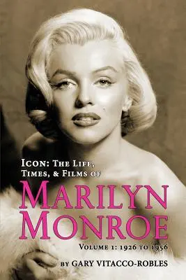 Ikon: Marilyn Monroe élete, kora és filmjei 1. kötet - 1926-tól 1956-ig - Icon: The Life, Times, and Films of Marilyn Monroe Volume 1 - 1926 to 1956