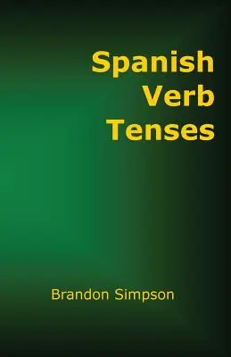 Spanyol igeidők: A spanyol igék tökéletes elsajátítása az összes igeidőben és módban - Spanish Verb Tenses: How to Conjugate Spanish Verbs, Perfecting Your Mastery of Spanish Verbs in All the Tenses and Moods