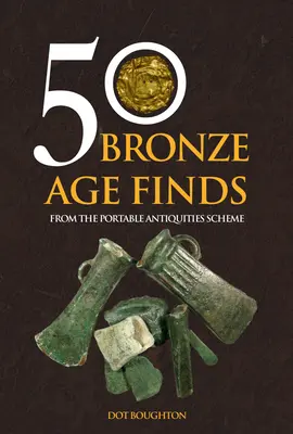 50 bronzkori lelet: A hordozható régiségek rendszeréből - 50 Bronze Age Finds: From the Portable Antiquities Scheme