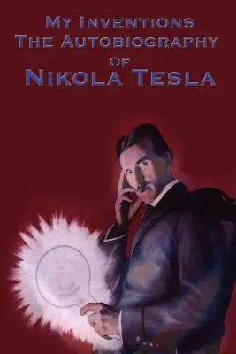 Találmányaim: Nikola Tesla önéletrajza - My Inventions: The Autobiography of Nikola Tesla