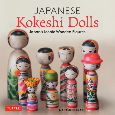 Japán kokeshi babák: Japán ikonikus fából készült babáinak faművészete és kultúrája - Japanese Kokeshi Dolls: The Woodcraft and Culture of Japan's Iconic Wooden Dolls