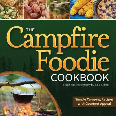 The Campfire Foodie Cookbook: Egyszerű kempingreceptek ínyenc vonzerővel - The Campfire Foodie Cookbook: Simple Camping Recipes with Gourmet Appeal