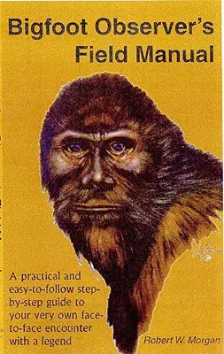 Bigfoot Observer's Field Manual: Gyakorlati és könnyen követhető, lépésről lépésre haladó útmutató a saját személyes találkozásodhoz egy legendával. - Bigfoot Observer's Field Manual: A Practical and Easy-To-Follow, Step-By-Step Guide to Your Very Own Face-To-Face Encounter with a Legend