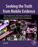 Az igazság keresése a mobil bizonyítékokból - Alapvető alapok, középhaladó és haladó áttekintés a jelenlegi mobil törvényszéki nyomozásokról - Seeking the Truth from Mobile Evidence - Basic Fundamentals, Intermediate and Advanced Overview of Current Mobile Forensic Investigations