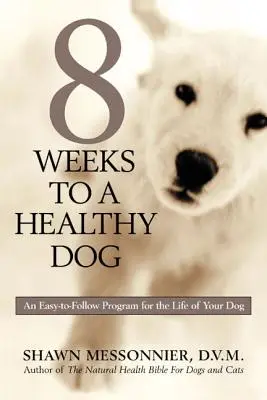 8 hét alatt az egészséges kutyához: Egy könnyen követhető program kutyája életéért - 8 Weeks to a Healthy Dog: An Easy-to-Follow Program for the Life of Your Dog