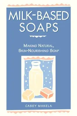 Tejalapú szappanok: Természetes, bőrtápláló szappan készítése - Milk-Based Soaps: Making Natural, Skin-Nourishing Soap