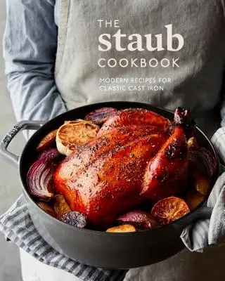 A Staub szakácskönyv: Modern receptek a klasszikus öntöttvashoz - The Staub Cookbook: Modern Recipes for Classic Cast Iron
