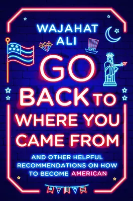 Menj vissza oda, ahonnan jöttél: És más hasznos tanácsok az amerikaivá váláshoz - Go Back to Where You Came from: And Other Helpful Recommendations on How to Become American