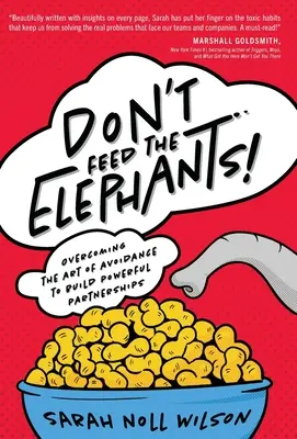 Ne etesd az elefántokat!: Az elkerülés művészetének legyőzése az erőteljes partnerségek kiépítése érdekében - Don't Feed the Elephants!: Overcoming the Art of Avoidance to Build Powerful Partnerships