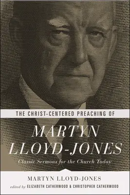 Martyn Lloyd-Jones Krisztus-központú prédikációja: Lloyd Lloydones: Klasszikus prédikációk a mai gyülekezet számára - The Christ-Centered Preaching of Martyn Lloyd-Jones: Classic Sermons for the Church Today