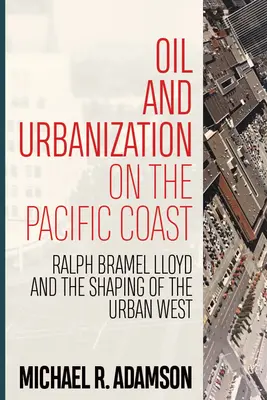 Olaj és urbanizáció a csendes-óceáni partvidéken: Ralph Bramel Lloyd és a városias nyugat alakítása - Oil and Urbanization on the Pacific Coast: Ralph Bramel Lloyd and the Shaping of the Urban West