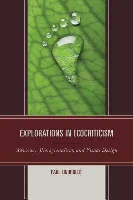 Explorations in Ecocriticism: Advocacy, Bioregionalism, and Visual Design (Érdekérvényesítés, bioregionalizmus és vizuális tervezés) - Explorations in Ecocriticism: Advocacy, Bioregionalism, and Visual Design