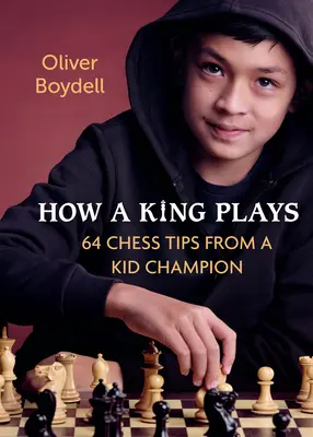 Hogyan játszik egy király: 64 sakktipp egy gyerekbajnoktól - How a King Plays: 64 Chess Tips from a Kid Champion