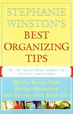 Stephanie Winston legjobb szervezési tippjei: Gyors, egyszerű módszerek a rendrakáshoz és az életed folytatásához - Stephanie Winston's Best Organizing Tips: Quick, Simple Ways to Get Organized and Get on with Your Life