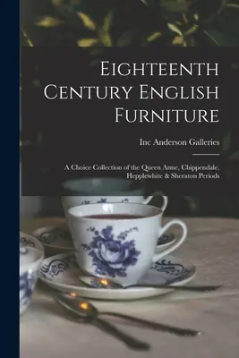 Tizennyolcadik századi angol bútorok: válogatott gyűjtemény a Queen Anne, Chippendale, Hepplewhite és Sheraton korszakból - Eighteenth Century English Furniture: a Choice Collection of the Queen Anne, Chippendale, Hepplewhite & Sheraton Periods