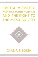 Faji másság, wixarikai ifjúsági aktivizmus és a mexikói városhoz való jog - Racial Alterity, Wixarika Youth Activism, and the Right to the Mexican City