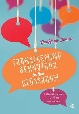 A viselkedés átalakítása az osztályteremben: Megoldásközpontú útmutató új tanároknak - Transforming Behaviour in the Classroom: A Solution-Focused Guide for New Teachers