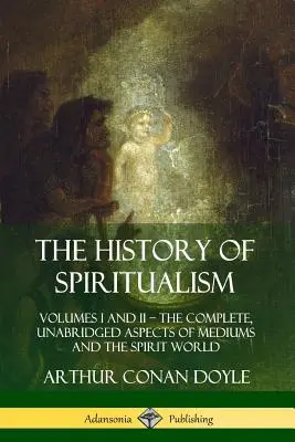 A spiritizmus története: I. és II. kötet ? A médiumok és a szellemvilág teljes, rövidítetlen változata - The History of Spiritualism: Volumes I and II ? The Complete, Unabridged Aspects of Mediums and the Spirit World