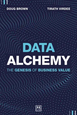 Adatkémia: Az üzleti érték keletkezése - Data Alchemy: The Genesis of Business Value