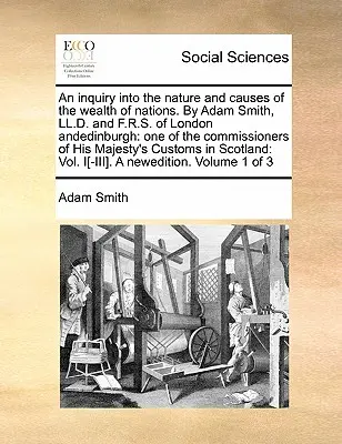 A nemzetek gazdagságának természetére és okaira vonatkozó vizsgálat. írta Adam Smith, LL.D. és F.R.S. of London Andedinburgh: Egyike a Hi - An Inquiry Into the Nature and Causes of the Wealth of Nations. by Adam Smith, LL.D. and F.R.S. of London Andedinburgh: One of the Commissioners of Hi