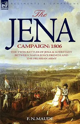 A jénai hadjárat: Napóleon francia és porosz hadserege közötti kettős csata Jénánál és Auerstadtnál: 1806. - The Jena Campaign: 1806-The Twin Battles of Jena & Auerstadt Between Napoleon's French and the Prussian Army